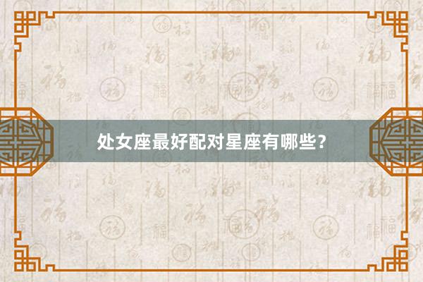 处女座最好配对星座有哪些？
