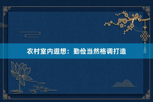 农村室内遐想：勤俭当然格调打造