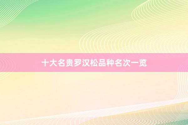 十大名贵罗汉松品种名次一览