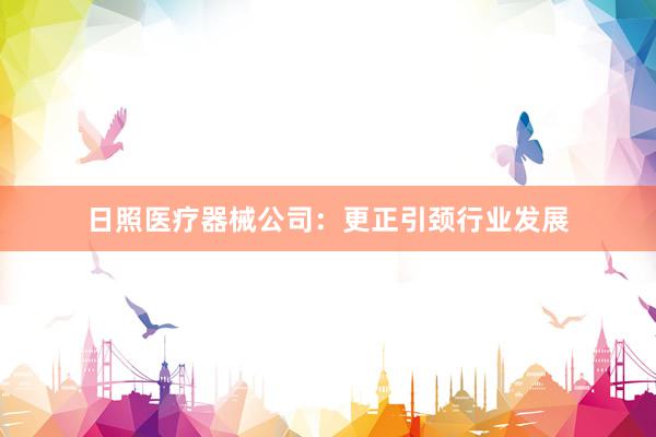 日照医疗器械公司：更正引颈行业发展