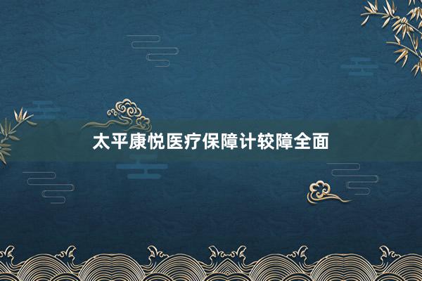 太平康悦医疗保障计较障全面